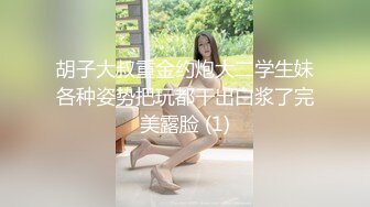 胡子大叔重金约炮大二学生妹各种姿势把玩都干出白浆了完美露脸 (1)