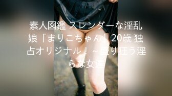 素人図鑑 スレンダーな淫乱娘「まりこちゃん」20歳 独占オリジナル！～盛り狂う淫らな女達