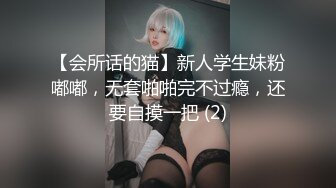 【会所话的猫】新人学生妹粉嘟嘟，无套啪啪完不过瘾，还要自摸一把 (2)