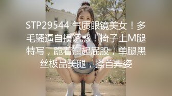 STP29544 气质眼镜美女！多毛骚逼自摸诱惑！椅子上M腿特写，跪着翘起屁股，单腿黑丝极品美腿，搔首弄姿