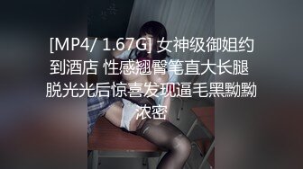 [MP4/ 1.67G] 女神级御姐约到酒店 性感翘臀笔直大长腿 脱光光后惊喜发现逼毛黑黝黝浓密