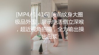 [MP4/ 1.41G] 胸前纹身大圈极品外围，展示绝活倒立深喉，超近视角拍摄，全力输出操出白浆