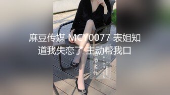 麻豆传媒 MCY0077 表姐知道我失恋了 主动帮我口