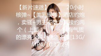 【新片速遞】 ✨✨✨✨20小时核弹~【美乳模特】酒店约炮，卖骚~男主不给力直接约两个（上部）✨✨✨-~很有气质的漂亮少妇，画质不错[13G/MP4/10:17:29]