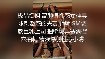 极品御姐 高颜值性感女神寻求刺激感的夫妻 师师 SM调教巨乳上司 捆绑玩弄塞满蜜穴抽刺 精液爆射性感小嘴