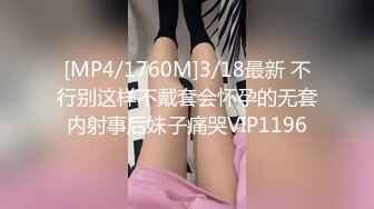 [MP4/1760M]3/18最新 不行别这样不戴套会怀孕的无套内射事后妹子痛哭VIP1196