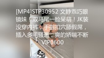 [MP4]STP30952 文静乖巧眼镜妹！双马尾一脸呆萌！JK装没穿内裤，手指扣穴舔假屌，插入多毛骚逼，爽的娇喘不断 VIP0600