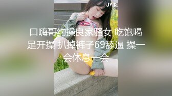 口嗨哥约操良家骚女 吃饱喝足开操 扒掉裤子69舔逼 操一会休息一会