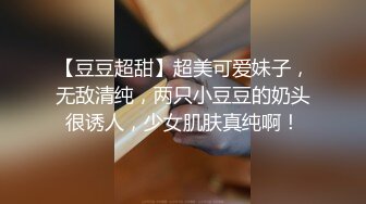 【豆豆超甜】超美可爱妹子，无敌清纯，两只小豆豆的奶头很诱人，少女肌肤真纯啊！