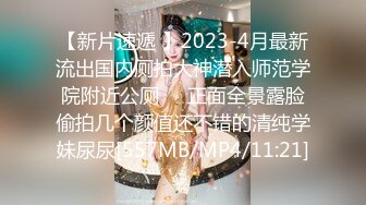 【新片速遞 】2023-4月最新流出国内厕拍大神潜入师范学院附近公厕❤️正面全景露脸偷拍几个颜值还不错的清纯学妹尿尿[557MB/MP4/11:21]