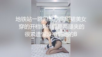 地铁站一路跟踪抄底短裙美女 穿的开档肉丝但是两腿夹的很紧遗憾没拍到她的B