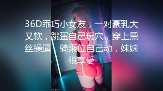 36D乖巧小女友，一对豪乳大又软，跳蛋自己玩穴，穿上黑丝操逼，骑乘位自己动，妹妹很享受