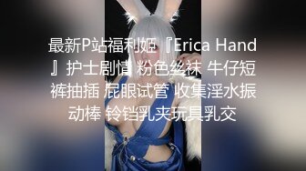 最新P站福利姬『Erica Hand』护士剧情 粉色丝袜 牛仔短裤抽插 屁眼试管 收集淫水振动棒 铃铛乳夹玩具乳交