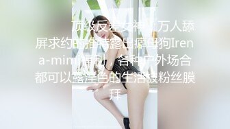 ⚫️⚫️顶级反差女神！万人舔屏求约的推特露出癖母狗Irena-mimi福利，各种户外场合都可以露淫色的生活被粉丝膜拜