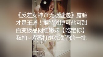 《反差女神??无水速递》露脸才是王道！推特微博可盐可甜百变极品网红嫩妹【吃定你】私拍~紫薇打炮洗澡骚的一批