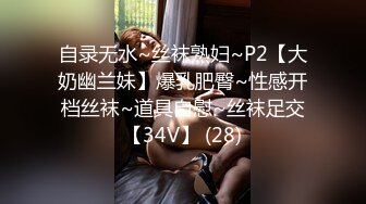 自录无水~丝袜熟妇~P2【大奶幽兰妹】爆乳肥臀~性感开档丝袜~道具自慰~丝袜足交【34V】 (28)