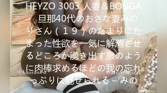 HEYZO 3003 人妻＆BOUGA　旦那40代のおさな妻みのりさん（１９）のたまりにたまった性欲を一気に解消させるどころか湧き出す泉のように肉棒求めるほどの我の忘れっぷりに魅せられる – みの