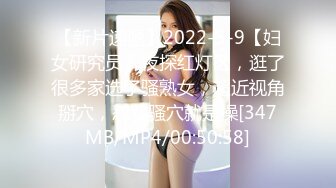 【新片速遞】2022-5-9【妇女研究员】夜探红灯区，逛了很多家选了骚熟女，超近视角掰穴，怼着骚穴就是操[347MB/MP4/00:50:58]