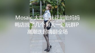 Mosaic 大奶姐妹花到胎妈妈鸭店找了几个男人一起玩群P 高潮迭起嗨翻全场