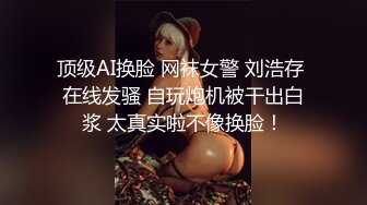 顶级AI换脸 网袜女警 刘浩存 在线发骚 自玩炮机被干出白浆 太真实啦不像换脸！