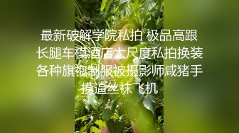 最新破解学院私拍 极品高跟长腿车模酒店大尺度私拍换装各种旗袍制服被摄影师咸猪手摸逼丝袜飞机