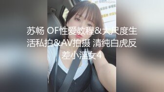 苏畅 OF性爱教程&大尺度生活私拍&AV拍摄 清纯白虎反差小淫女4