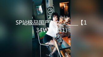 SP站极品国产美女_z_____【134V】 (131)