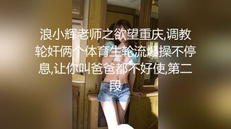 浪小辉老师之欲望重庆,调教轮奸俩个体育生轮流爆操不停息,让你叫爸爸都不好使,第二段