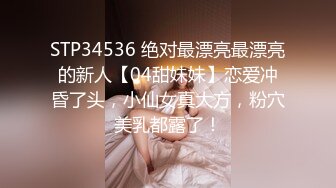 STP34536 绝对最漂亮最漂亮的新人【04甜妹妹】恋爱冲昏了头，小仙女真大方，粉穴美乳都露了！