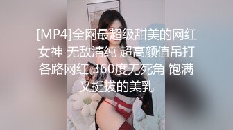 [MP4]全网最超级甜美的网红女神 无敌清纯 超高颜值吊打各路网红 360度无死角 饱满又挺拔的美乳