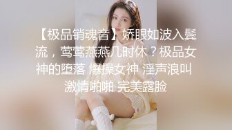 【极品销魂音】娇眼如波入鬓流，莺莺燕燕几时休？极品女神的堕落 爆操女神 淫声浪叫 激情啪啪 完美露脸