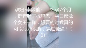 孕妇 ·李薇雅 ·❤️ 怀孕7个月，挺着肚子找鸡巴，平日都像个女王一样，想要的时候真的可以很贱很贱，操烂骚逼！ (1)