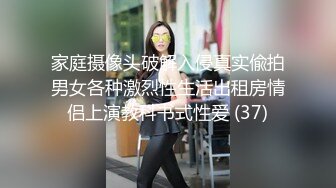 家庭摄像头破解入侵真实偸拍男女各种激烈性生活出租房情侣上演教科书式性爱 (37)