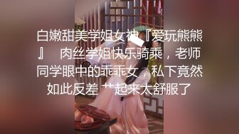 白嫩甜美学姐女神『爱玩熊熊』✅肉丝学姐快乐骑乘，老师同学眼中的乖乖女，私下竟然如此反差 艹起来太舒服了