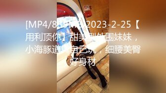 [MP4/859MB]2023-2-25【用利顶你】甜美型外围妹妹，小海豚道具自己玩，细腰美臀好身材