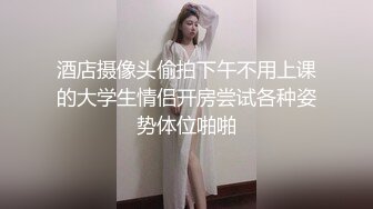 酒店摄像头偷拍下午不用上课的大学生情侣开房尝试各种姿势体位啪啪