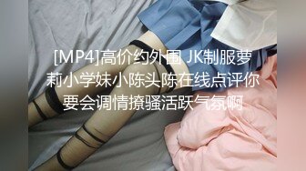 [MP4]高价约外围 JK制服萝莉小学妹小陈头陈在线点评你要会调情撩骚活跃气氛啊