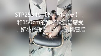 STP25346 【妹子小小支】，和150cm的妹子做爱啥感受，娇小玲珑女上位，蜜桃臀后入