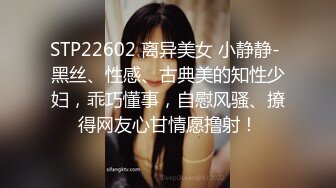 STP22602 离异美女 小静静- 黑丝、性感、古典美的知性少妇，乖巧懂事，自慰风骚、撩得网友心甘情愿撸射！