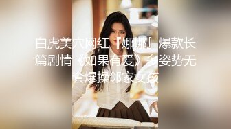 白虎美穴网红『娜娜』爆款长篇剧情《如果有爱》多姿势无套爆操邻家女孩