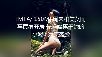 [MP4/ 150M] 周末和美女同事民宿开房 先操嘴再干她的小嫩B 完美露脸