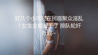 好几个小年轻在民宿聚众淫乱！女生全都被干了 排队轮奸壮观~