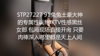 STP27227 91兔兔土豪大神的专属性玩物 KTV性感黑丝女郎 包厢现场直接开肏 只要肉棒深入哪里都是天上人间