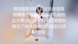 猥琐摄影师KK哥还是老套路国模妹子被SM捆绑借机肏她这次有点猛妹子被干的嗷嗷叫爽完了继续调教对白精彩1080P原版