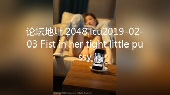 论坛地址 2048.icu2019-02-03 Fist in her tight little pussy