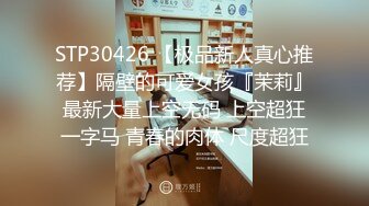 STP30426 【极品新人真心推荐】隔壁的可爱女孩『茉莉』最新大量上空无码 上空超狂一字马 青春的肉体 尺度超狂