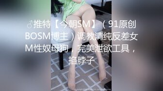 ♂推特【今朝SM】（91原创BOSM博主）调教清纯反差女M性奴母狗，完美泄欲工具，掐脖子