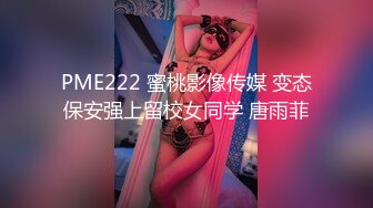 PME222 蜜桃影像传媒 变态保安强上留校女同学 唐雨菲