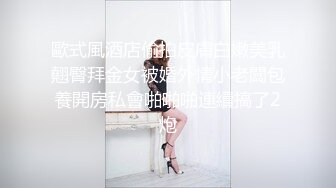 歐式風酒店偷拍皮膚白嫩美乳翹臀拜金女被婚外情小老闆包養開房私會啪啪啪連續搞了2炮