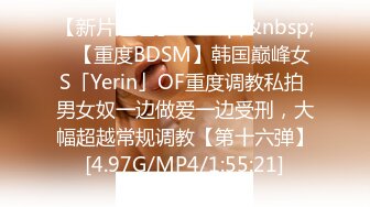 【新片速遞】&nbsp;&nbsp;✨【重度BDSM】韩国巅峰女S「Yerin」OF重度调教私拍 男女奴一边做爱一边受刑，大幅超越常规调教【第十六弹】[4.97G/MP4/1:55:21]